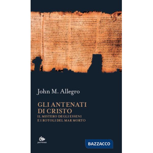 Antenati di Cristo. Il mistero degli Esseni e i Rotoli del Mar Morto (Gli)