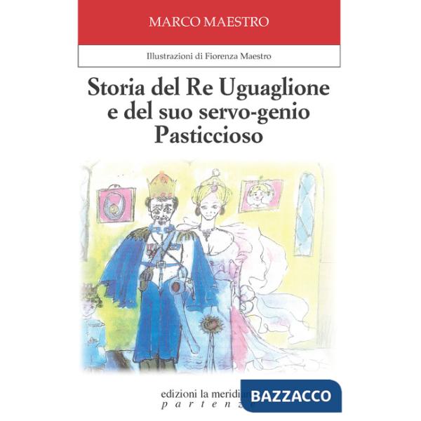 Storia del Re Uguaglione e del suo servo-genio Pasticcioso. Ediz. illustrata