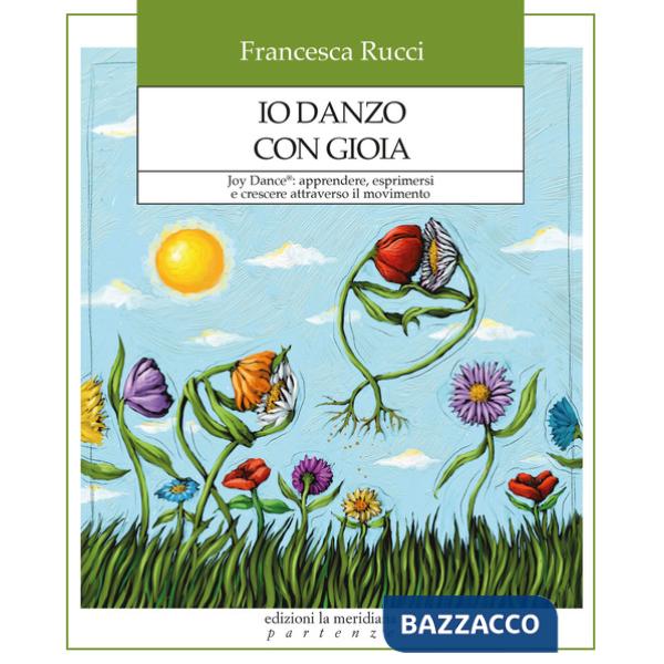 Io danzo con gioia. Joy Dance®: apprendere, esprimersi e crescere attraverso il movimento