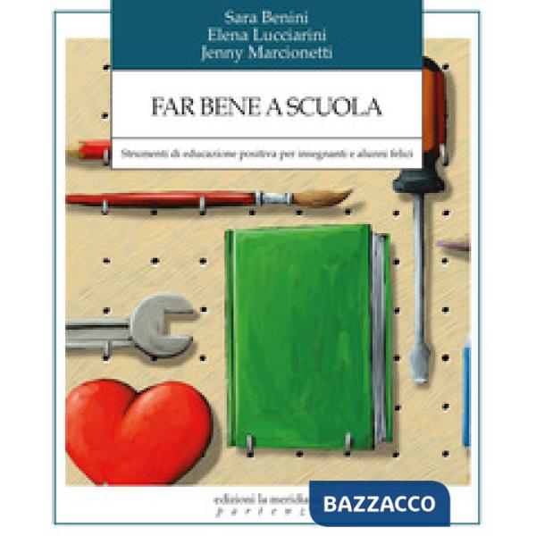 Far bene a scuola. Strumenti di educazione positiva per insegnanti e alunni felici