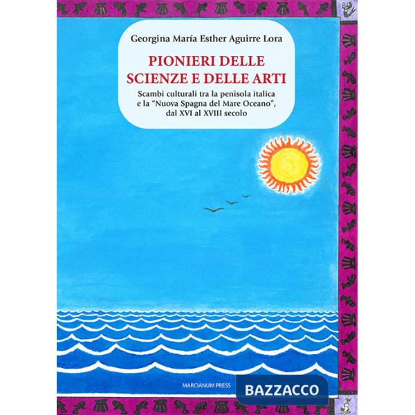 Pionieri delle scienze e delle arti. Scambi culturali tra la penisola italica e la «Nuova Spagna del Mare Oceano», dal XVI al XV