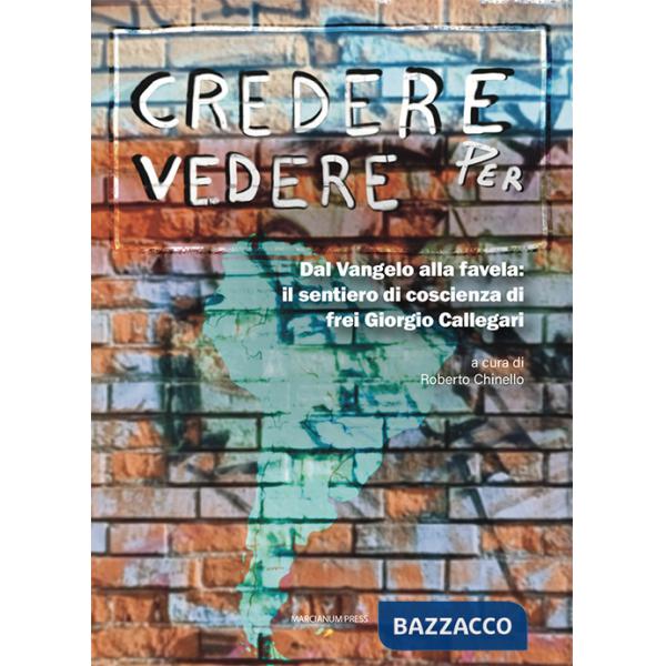 Credere per vedere. Dal Vangelo alla favela: il sentiero di coscienza di frei Giorgio Callegari