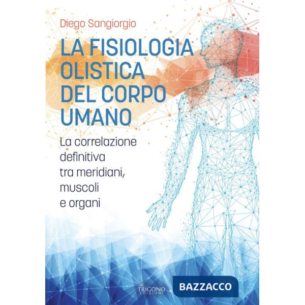 Fisiologia olistica del corpo umano. La correlazione definitiva tra meridiani, muscoli e organi (La)