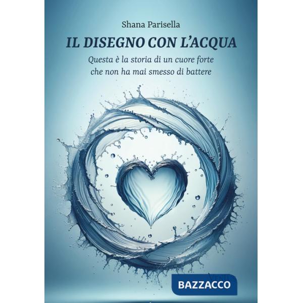 Disegno con l'acqua. Questa è la storia di un cuore forte che non ha mai smesso di battere (Il)