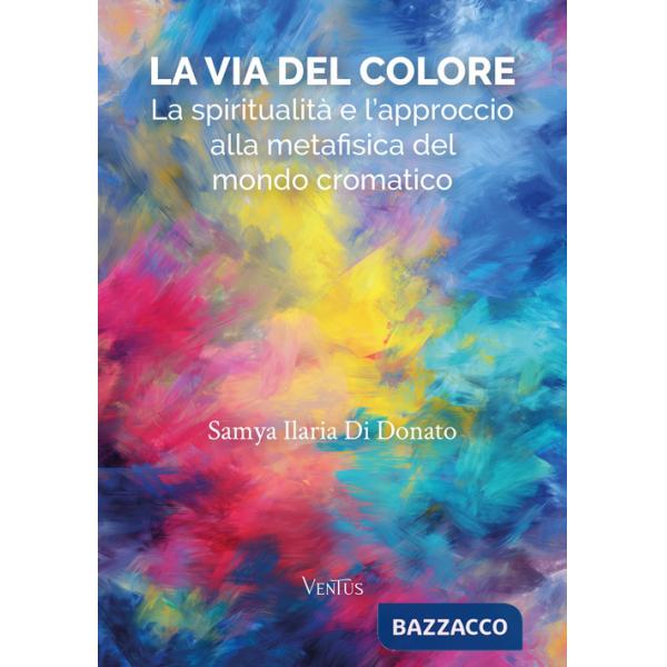 Via del colore. La spiritualità e l'approccio alla metafisica del mondo cromatico (La)