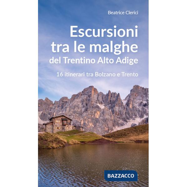 Escursioni tra le malghe del Trentino Alto Adige. 16 itinerari tra Bolzano e Trento