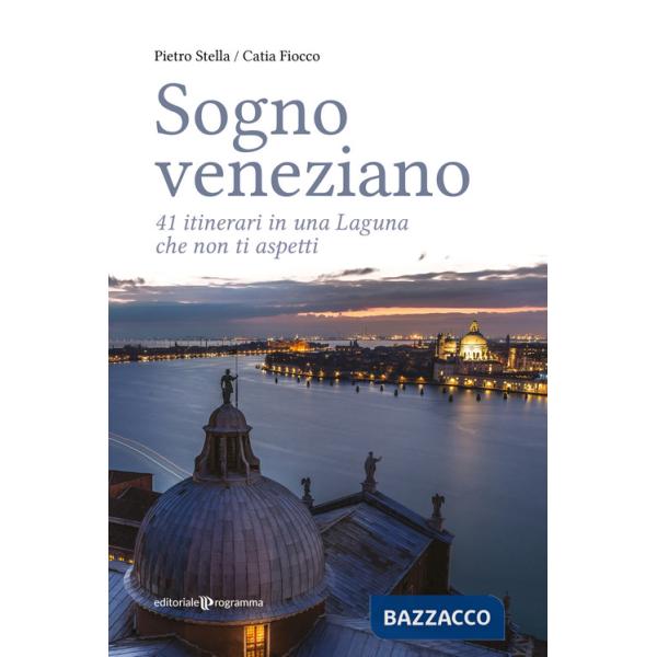 Sogno veneziano. 41 itinerari in una Laguna che non ti aspetti