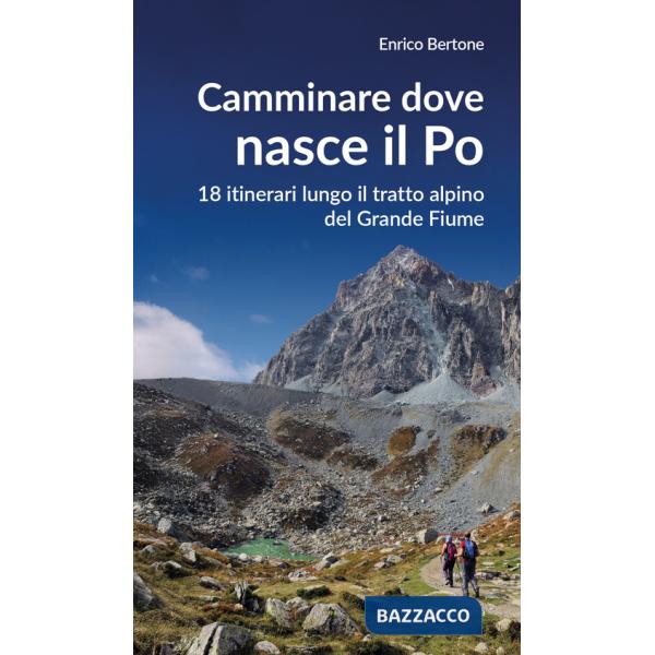 Camminare dove nasce il Po. 18 itinerari lungo il tratto alpino del Grande Fiume