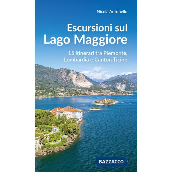 Escursioni sul Lago Maggiore. 15 itinerari tra Piemonte, Lombardia e Canton Ticino