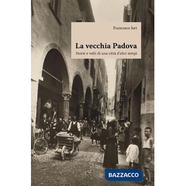 Vecchia Padova. Storie e volti di una città d'altri tempi (La)