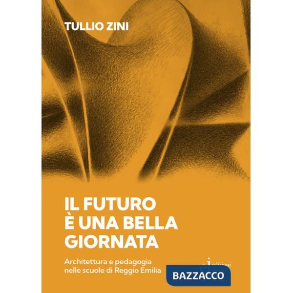 Futuro è una bella giornata. Architettura e pedagogia nelle scuole di Reggio Emilia (Il)