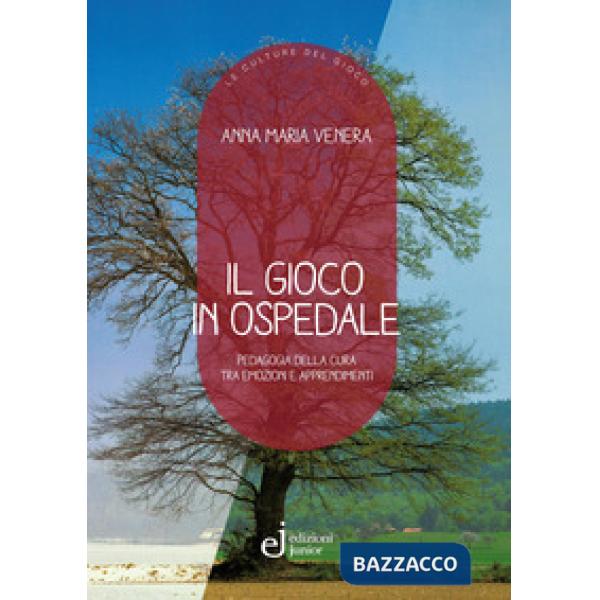 Gioco in ospedale. Pedagogia della cura tra emozioni e apprendimenti (Il)