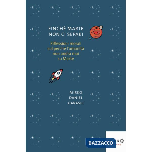 Finché Marte non ci separi. Riflessioni morali sul perché l'umanità non andrà mai su Marte