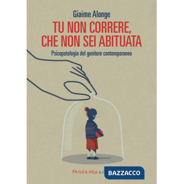 Tu non correre, che non sei abituata. Psicopatologia del genitore contemporaneo
