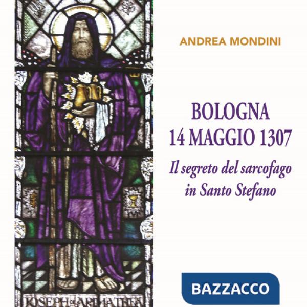 Bologna 14 maggio 1307. Il segreto del sarcofago in Santo Stefano