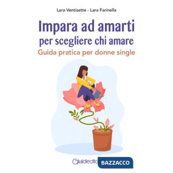 Impara ad amarti per scegliere chi amare. Guida pratica per donne single