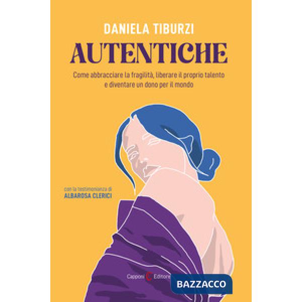 Autentiche. Come abbracciare la fragilità, liberare il proprio talento e diventare un dono per il mondo