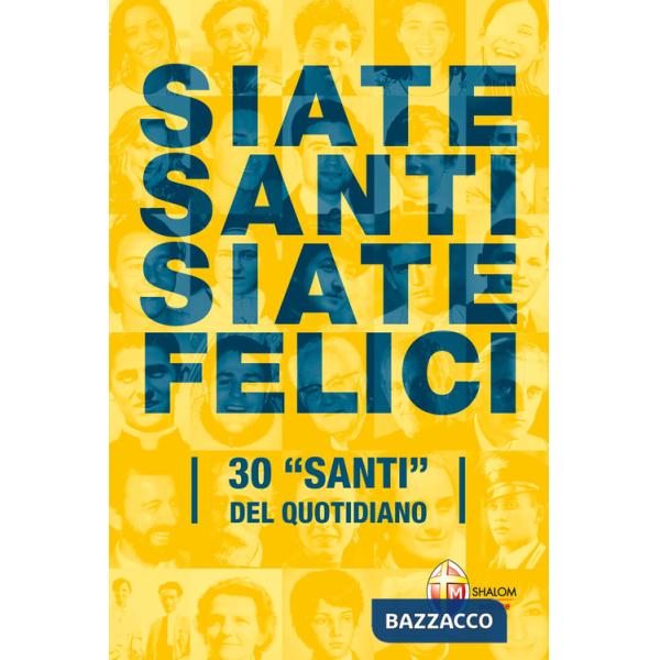 Siate santi siate felici. 30 «santi» del quotidiano