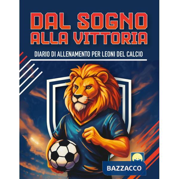Dal sogno alla vittoria. Diario di allenamento per leoni del calcio. Ediz. a colori