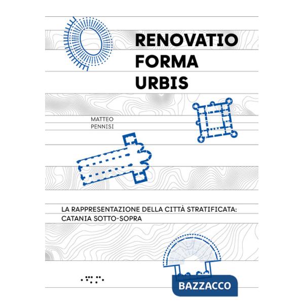 «Renovatio forma urbis». La rappresentazione della città stratificata: Catania sotto-sopra