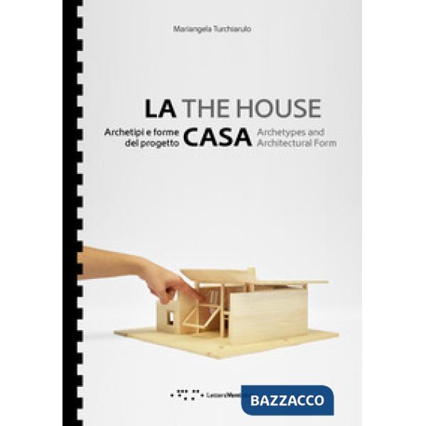 Casa. Archetipi e forme del progetto-The house. Archetypes and architectural form. Ediz. bilingue (La)