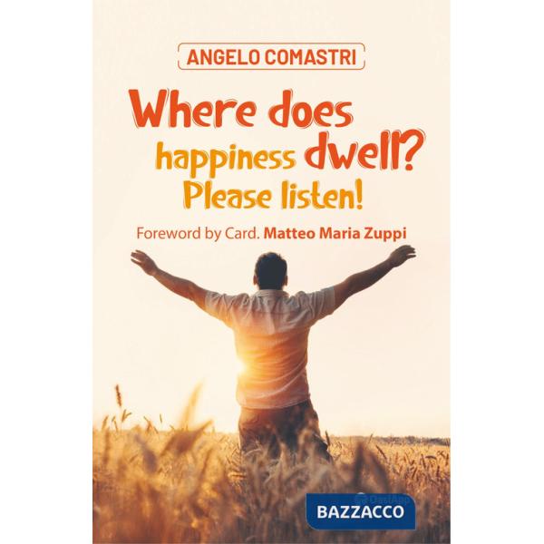 Where does happiness dwell? Please listen!