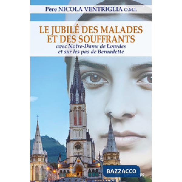 Jubilé des malades et des souffrants. Avec Notre-Dame de Lourdes et sur les pas de Bernadette (Le)