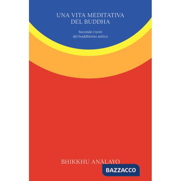 Vita meditativa del Buddha. Secondo i testi del buddhismo antico. Nuova ediz. (Una)