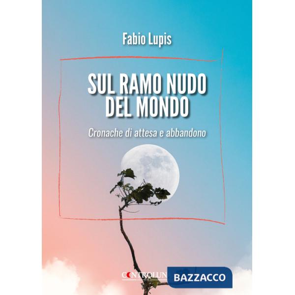 Sul ramo nudo del mondo. Cronache di attesa e di abbandono