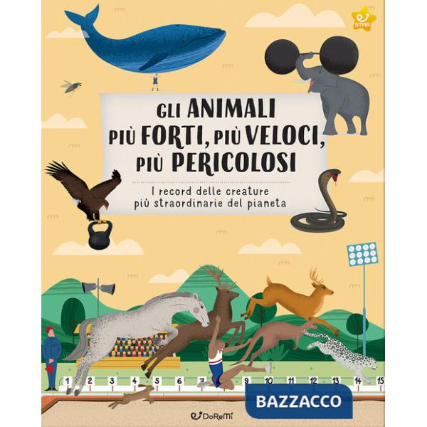 Animali più forti, più veloci, più pericolosi. I record delle creature più straordinarie del pianeta. Ediz. illustrata (Gli)