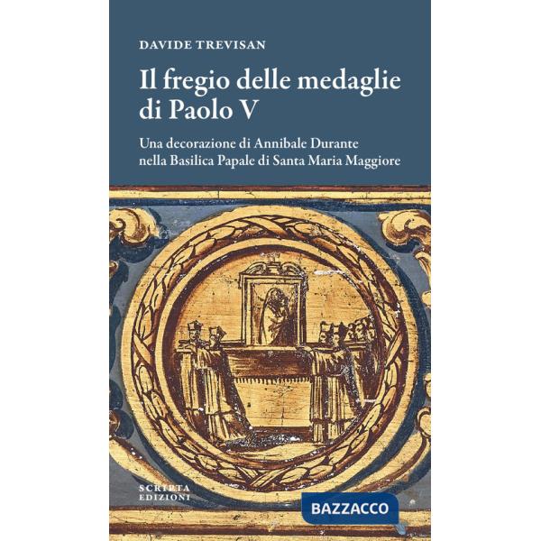 Fregio delle medaglie di Paolo V. Una decorazione di Annibale Durante nella Basilica Papale di Santa Maria Maggiore (Il)