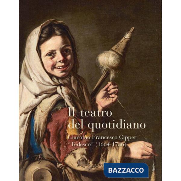 Teatro del quotidiano. Giacomo Francesco Cipper «Tedesco» (1664-1736) (Il)