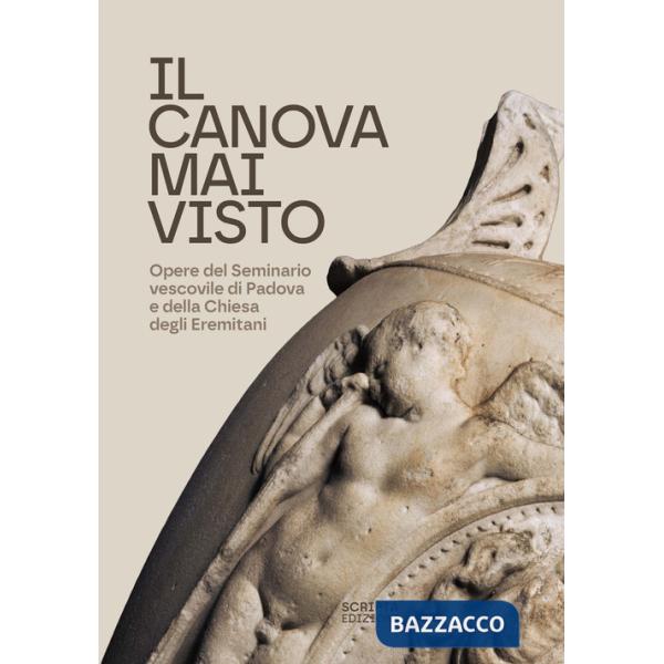 Canova mai visto. Opere del Seminario vescovile di Padova e della Chiesa degli Eremitani (Il)