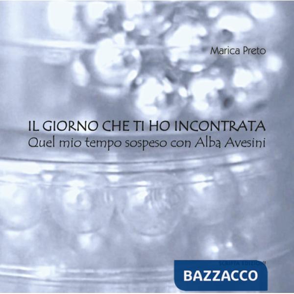 Giorno che ti ho incontrata. Quel mio tempo sospeso con Alba Avesini (Il)