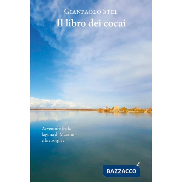 Libro dei cocai. Avventure fra la laguna di Marano e le risorgive (Il)
