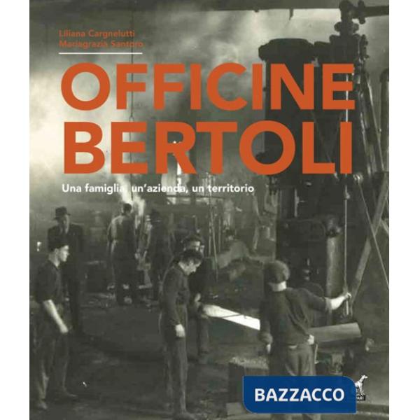 Officine Bertoli. Una famiglia, un'azienda, un territorio