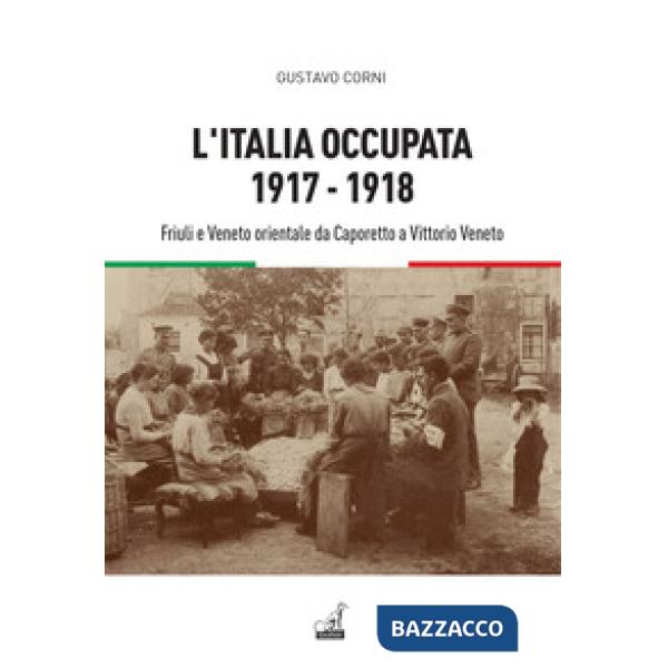 Italia occupata. 1917-1918. Friuli e Veneto orientale da Caporetto a Vittorio Veneto (L')