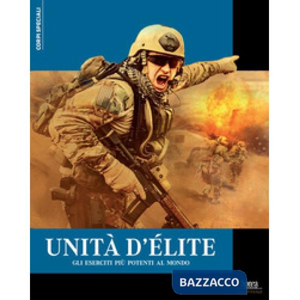 Unità d'élite. Gli eserciti più potenti al mondo