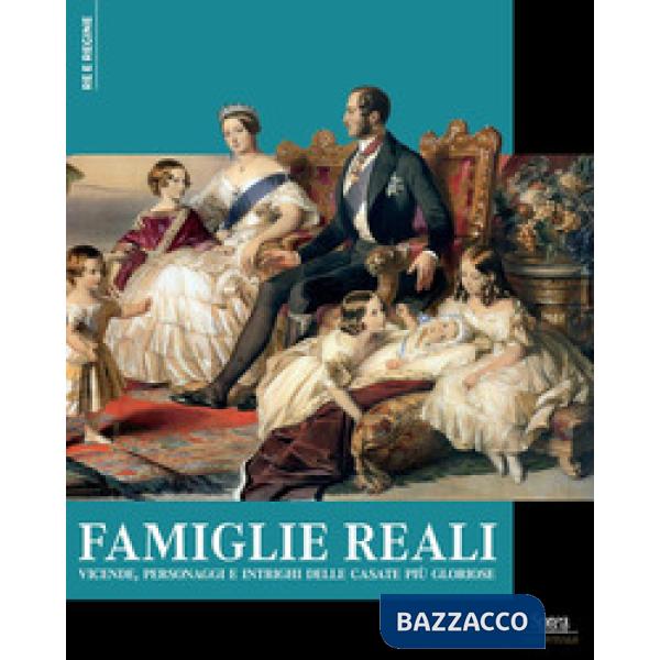 Famiglie reali. Vicende, personaggi e intrighi delle casate più gloriose