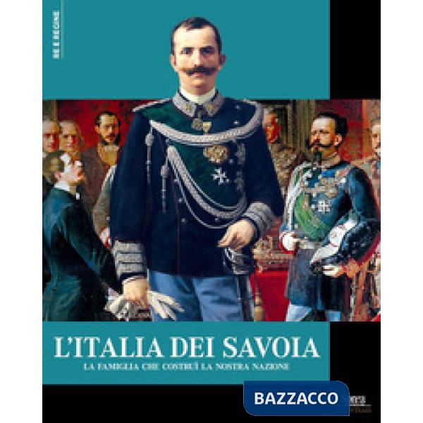 Italia dei Savoia. La famiglia che costruì la nostra nazione (L')