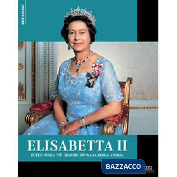 Elisabetta II. Tutto sulla più grande sovrana della storia