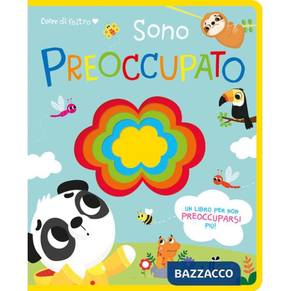 Cuore di feltro. Sono preoccupato. Un libro per non preoccuparsi più. Ediz. a colori