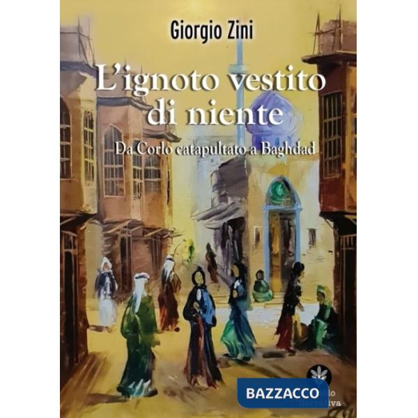 Ignoto vestito di niente. Da Corlo catapultato a Baghdad (L')