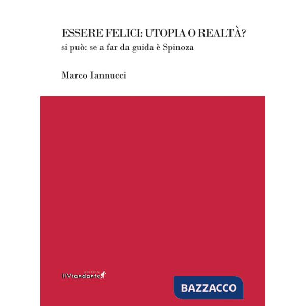 Essere felici: utopia o realtà? Si può: se a far da guida è Spinoza