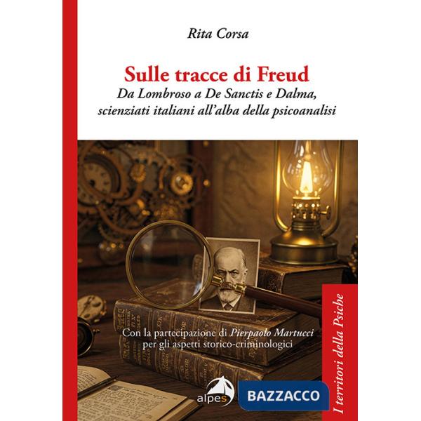 Sulle tracce di Freud. Da Lombroso a De Sanctis e Dalma, scienziati italiani all'alba della psicoanalisi