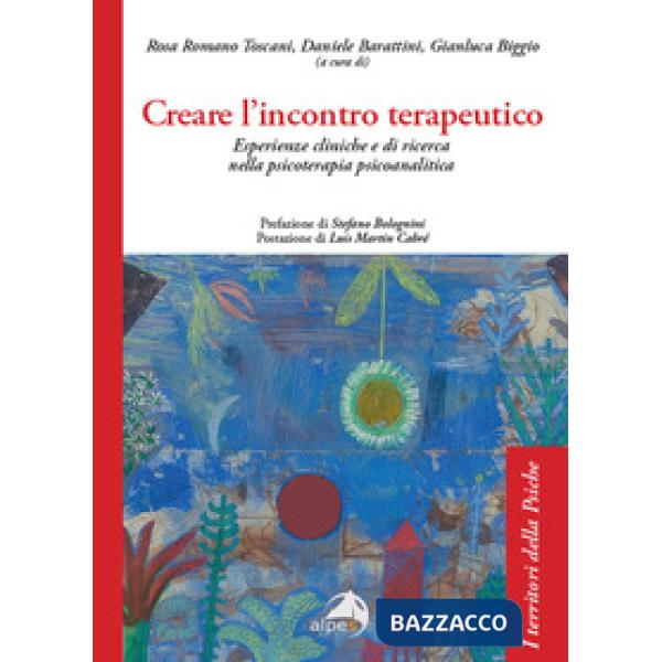 Creare l'incontro terapeutico. Esperienze cliniche e di ricerca nella psicoterapia psicoanalitica