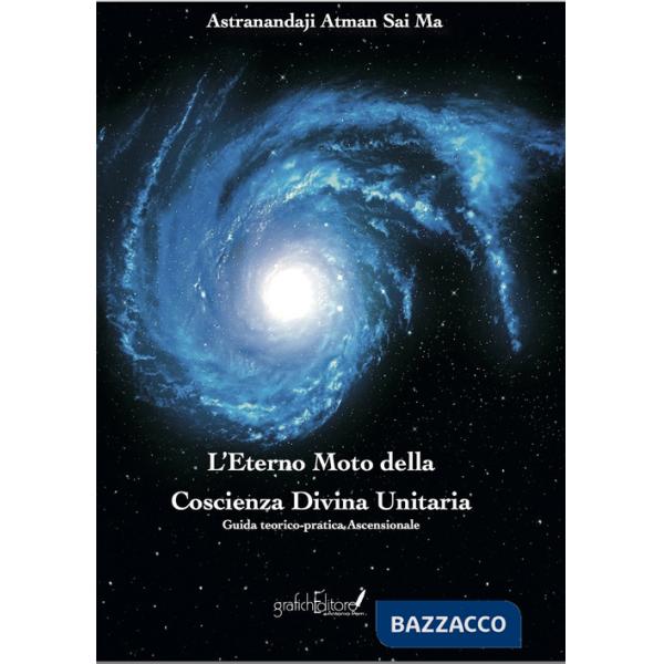 Eterno moto della coscienza divina unitaria. Guida teorico-pratica ascensionale. Ediz. speciale (L')
