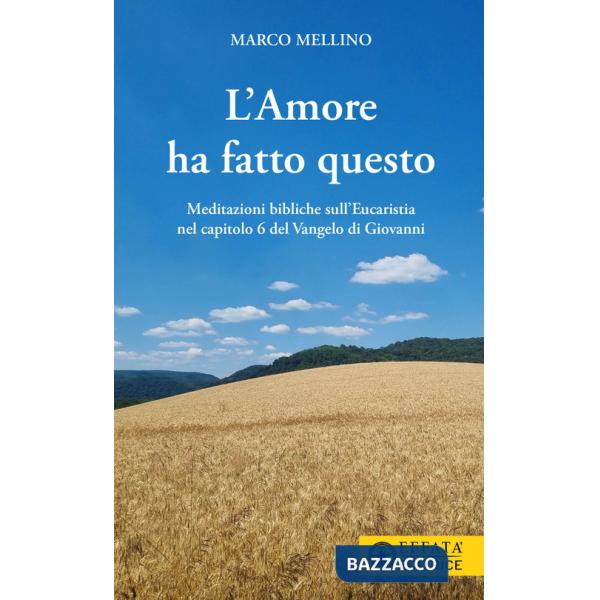 Amore ha fatto questo. Meditazioni bibliche sull'Eucaristia nel capitolo 6 del Vangelo di Giovanni (L')