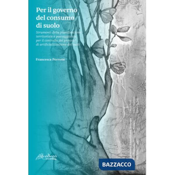 Per il governo del consumo di suolo. Strumenti della pianificazione territoriale e paesaggistica per il controllo dei processi d