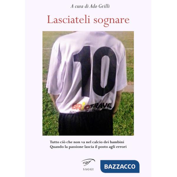 Lasciateli sognare. Tutto ciò che non va nel calcio dei bambini. Quando la passione lascia il posto agli errori